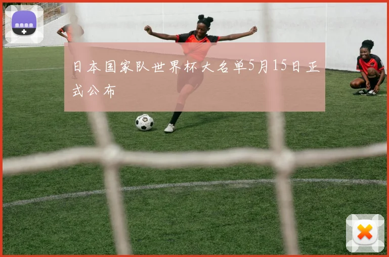 日本国家队世界杯大名单5月15日正式公布