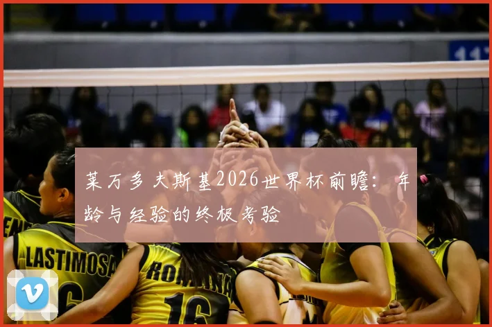莱万多夫斯基2026世界杯前瞻：年龄与经验的终极考验