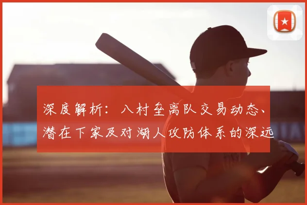 深度解析:八村垒离队交易动态、潜在下家及对湖人攻防体系的深远影响