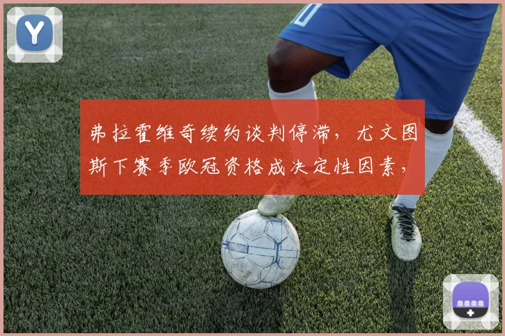 弗拉霍维奇续约谈判停滞,尤文图斯下赛季欧冠资格成决定性因素,离队风险几何?