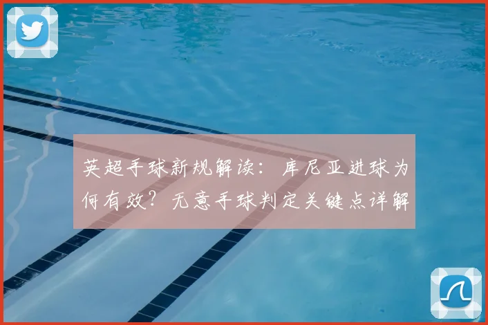 英超手球新规解读:库尼亚进球为何有效?无意手球判定关键点详解