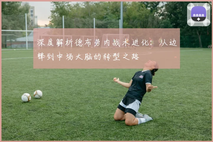 深度解析德布劳内战术进化:从边锋到中场大脑的转型之路
