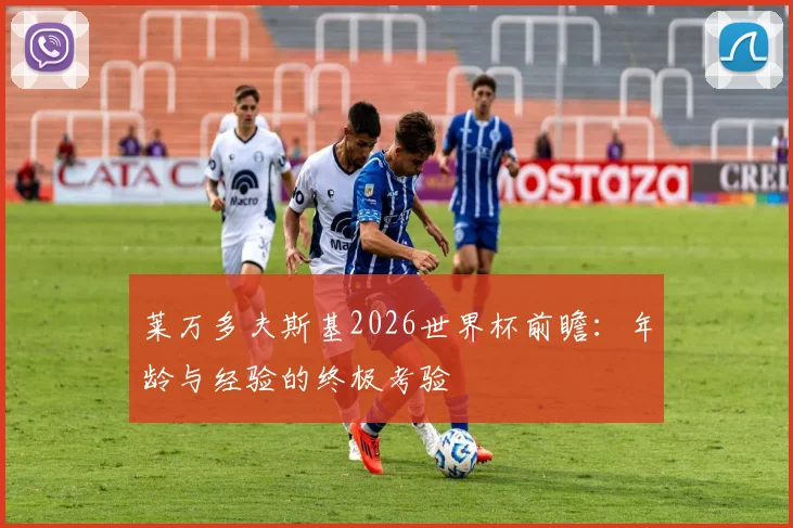 莱万多夫斯基2026世界杯前瞻:年龄与经验的终极考验